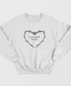 Im Too Good For You Sweatshirt 1