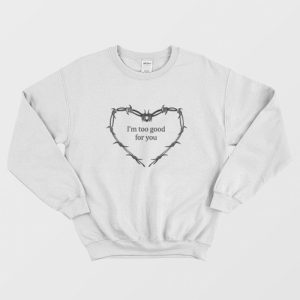 I’m Too Good For You Sweatshirt