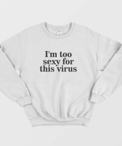Im Too Sexy For This Virus Sweatshirt 1