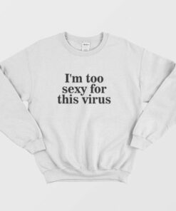 Im Too Sexy For This Virus Sweatshirt 3