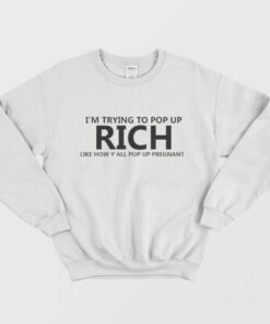 Im Trying To Pop Up Rich Like How Yall Pop Up Pregnant Sweatshirt 1