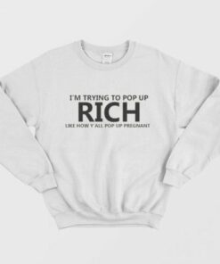 Im Trying To Pop Up Rich Like How Yall Pop Up Pregnant Sweatshirt 2