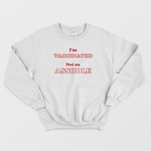 I’m Vaccinated Not An Asshole Sweatshirt Classic