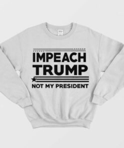 Impeach Trump Not My President Sweatshirt 1 Impeach Trump Not My President Sweatshirt 2