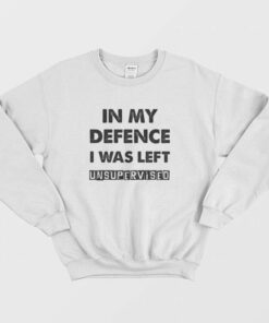 In My Defence I Was Left Unsupervised Sweatshirt 2