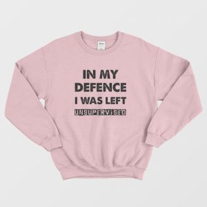 In My Defence I Was Left Unsupervised Sweatshirt 3