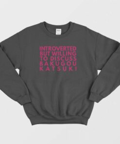 Introverted But Willing To Discuss Bakugou Katsuki Sweatshirt 1