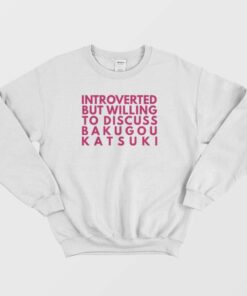 Introverted But Willing To Discuss Bakugou Katsuki Sweatshirt 2