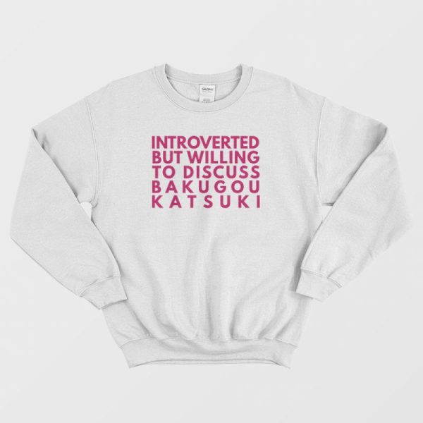 Introverted But Willing To Discuss Bakugou Katsuki Sweatshirt