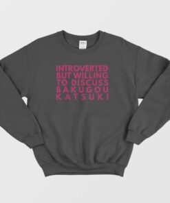 Introverted But Willing To Discuss Bakugou Katsuki Sweatshirt 3