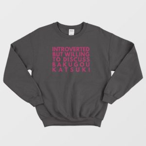 Introverted But Willing To Discuss Bakugou Katsuki Sweatshirt 3