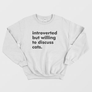 Introverted But Willing To Discuss Cats Sweatshirt