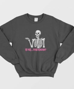 Is He You Know Skeleton Sweatshirt 1