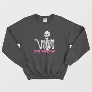 Is He You Know Skeleton Sweatshirt