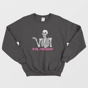 Is He You Know Skeleton Sweatshirt 3