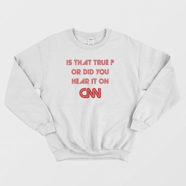 Is That True Or Did You Hear It On CNN Sweatshirt