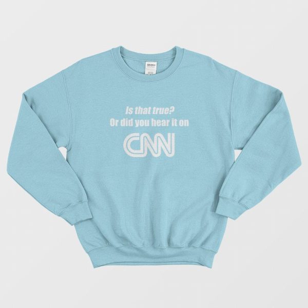 Is That True Or Did You Hear It On CNN Sweatshirt Funny