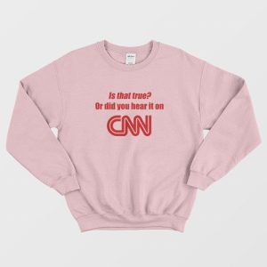 Is That True Or Did You Hear It On CNN Sweatshirt Funny 3