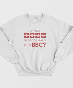 Is That True Or Did You Hear It On The Bbc Sweatshirt 1