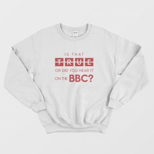 Is That True Or Did You Hear It On The Bbc Sweatshirt