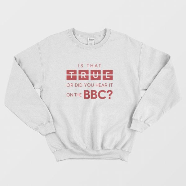 Is That True Or Did You Hear It On The Bbc Sweatshirt