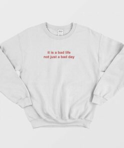 It Is A Bad Life Not Just A Bad Day Sweatshirt 1