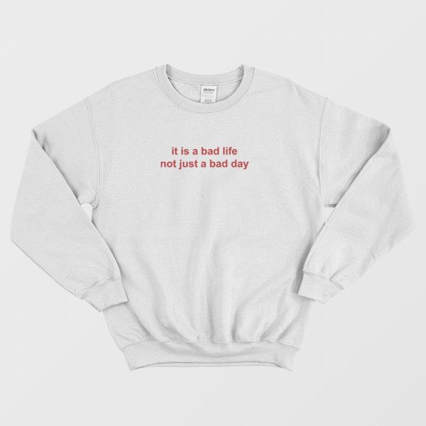 It Is A Bad Life Not Just A Bad Day Sweatshirt