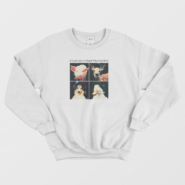 It Looks Just As Stupid When You Do It Sweatshirt