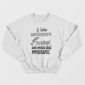 It Takes Some Fucking Nerve To Stand On This Continent and Complain About Immigrants Sweatshirt