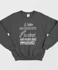 It Takes Some Fucking Nerve To Stand On This Continent and Complain About Immigrants Sweatshirt 3