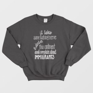 It Takes Some Fucking Nerve To Stand On This Continent and Complain About Immigrants Sweatshirt 3