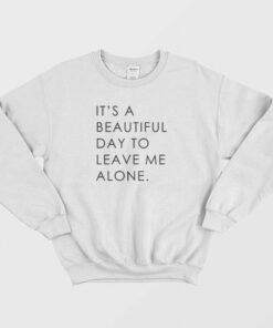 Its A Beautiful Day To Leave Me Alone Sweatshirt Classic 2