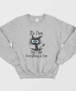 Its Fine Im Fine Everything Is Fine Funny Cat Sweatshirt 1