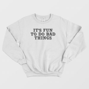 It’s Fun To Do Bad Things Sweatshirt