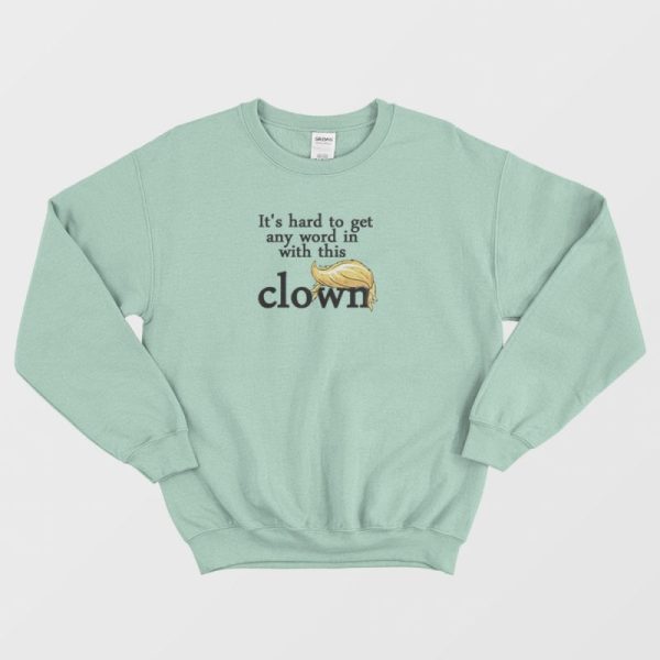 It’s Hard to Get A Word With Clown Trump Sweatshirt