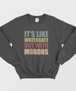 Its Like Watergate But With Morons Sweatshirt 1