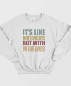 Its Like Watergate But With Morons Sweatshirt 2