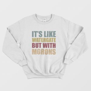 It’s Like Watergate But With Morons Sweatshirt