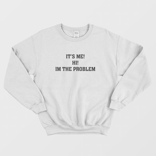 It’s Me Hi Im The Problem Sweatshirt