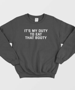 Its My Duty To Eat That Booty Sweatshirt 1
