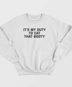 It's My Duty To Eat That Booty Sweatshirt 1 Its My Duty To Eat That Booty Sweatshirt 2