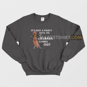 It’s Not A Party Until The Kielbasa Comes Out Sweatshirt