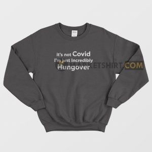 It’s Not Covid I’m Just Incredibly Hungover Sweatshirt