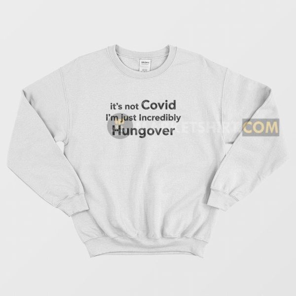 It’s Not Covid I’m Just Incredibly Hungover Sweatshirt