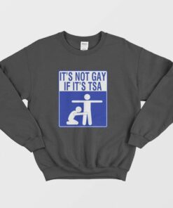 Its Not Gay If Its Tsa Sweatshirt 1