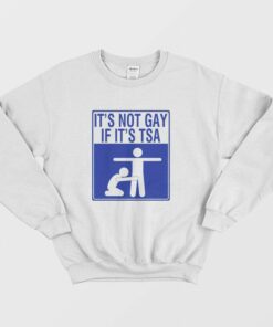 It's Not Gay If It's Tsa Sweatshirt 1 Its Not Gay If Its Tsa Sweatshirt 2