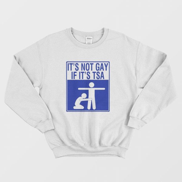 It’s Not Gay If It’s Tsa Sweatshirt