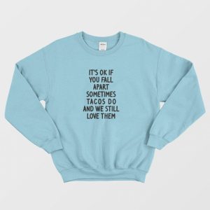 Its Ok If You Fall Apart Sometimes Tacos Do and We Still Love Them Sweatshirt 3