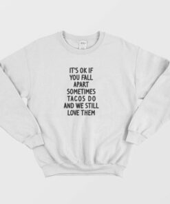 It's Ok If You Fall Apart Sometimes Tacos Do and We Still Love Them Sweatshirt 3 Its Ok If You Fall Apart Sometimes Tacos Do and We Still Love Them Sweatshirt 4