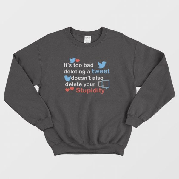 It’s Too Bad Deleting A Tweet Doesn’t Also Delete Your Stupidity Sweatshirt